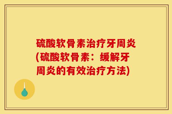 硫酸软骨素治疗牙周炎(硫酸软骨素：缓解牙周炎的有效治疗方法)