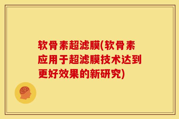 软骨素超滤膜(软骨素应用于超滤膜技术达到更好效果的新研究)