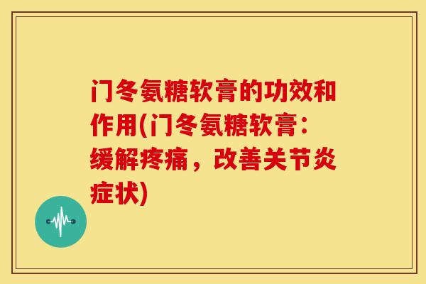 门冬氨糖软膏的功效和作用(门冬氨糖软膏：缓解疼痛，改善关节炎症状)