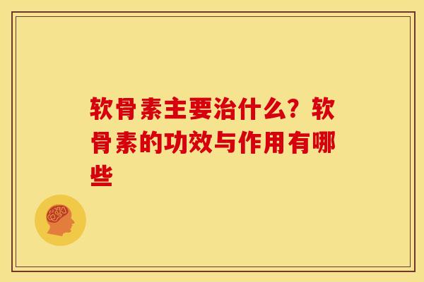 软骨素主要治什么？软骨素的功效与作用有哪些