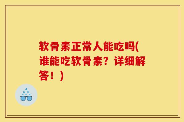软骨素正常人能吃吗(谁能吃软骨素？详细解答！)
