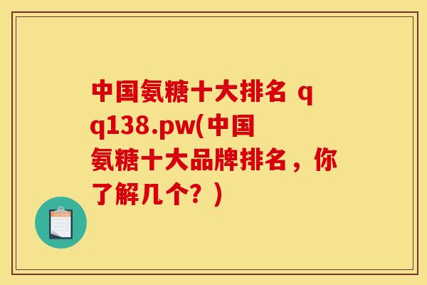 中国氨糖十大排名 qq138.pw(中国氨糖十大品牌排名，你了解几个？)