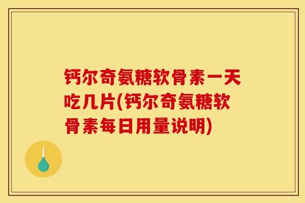 钙尔奇氨糖软骨素一天吃几片(钙尔奇氨糖软骨素每日用量说明)