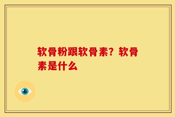 软骨粉跟软骨素？软骨素是什么