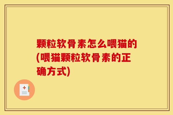 颗粒软骨素怎么喂猫的(喂猫颗粒软骨素的正确方式)