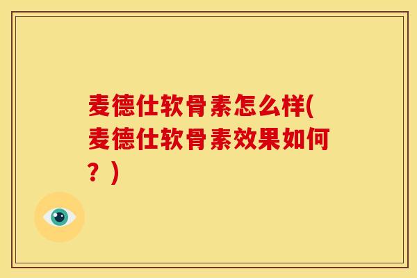 麦德仕软骨素怎么样(麦德仕软骨素效果如何？)