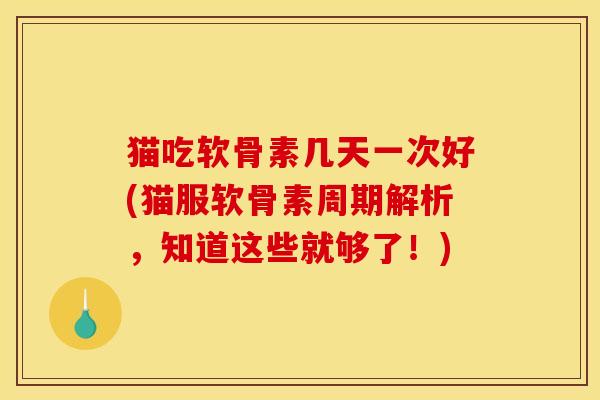 猫吃软骨素几天一次好(猫服软骨素周期解析，知道这些就够了！)