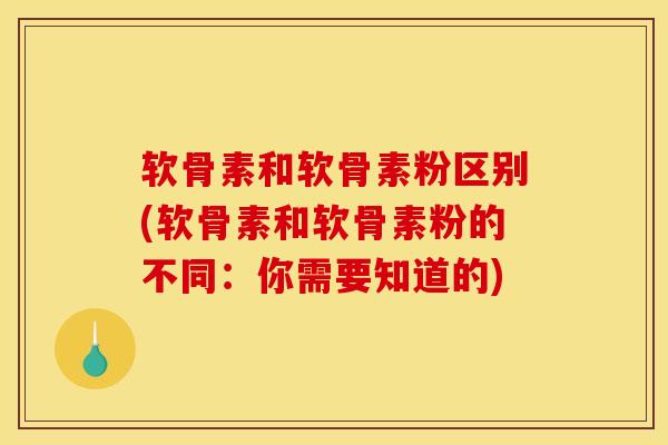 软骨素和软骨素粉区别(软骨素和软骨素粉的不同：你需要知道的)