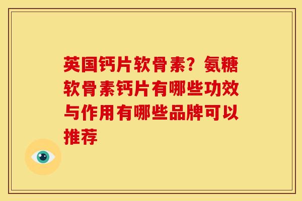 英国钙片软骨素？氨糖软骨素钙片有哪些功效与作用有哪些品牌可以推荐