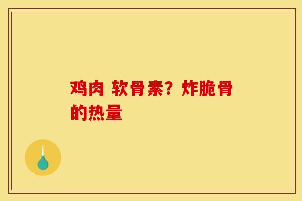 鸡肉 软骨素？炸脆骨的热量