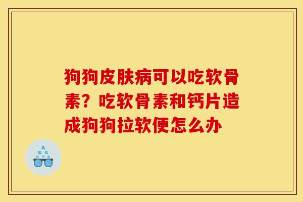 狗狗可以吃软骨素？吃软骨素和钙片造成狗狗拉软便怎么办