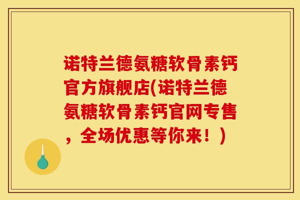诺特兰德氨糖软骨素钙官方旗舰店(诺特兰德氨糖软骨素钙官网专售，全场优惠等你来！)