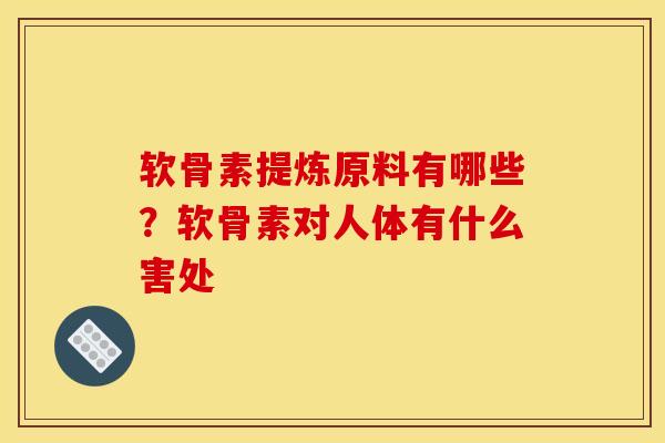 软骨素提炼原料有哪些？软骨素对人体有什么害处