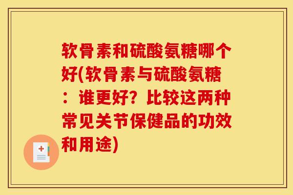 软骨素和硫酸氨糖哪个好(软骨素与硫酸氨糖：谁更好？比较这两种常见关节保健品的功效和用途)