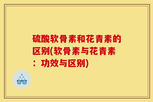 硫酸软骨素和花青素的区别(软骨素与花青素：功效与区别)
