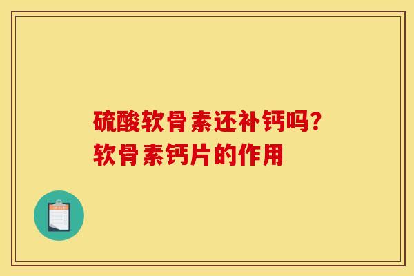 硫酸软骨素还补钙吗？软骨素钙片的作用
