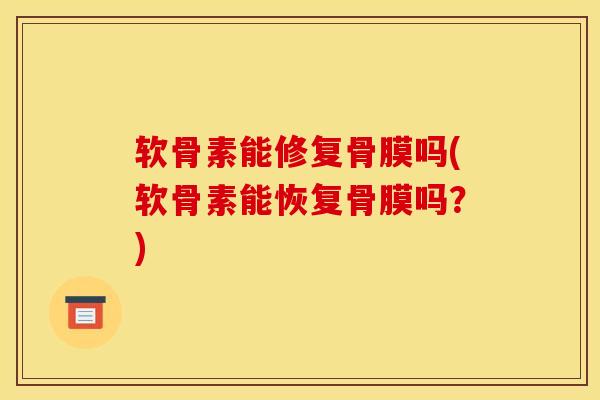 软骨素能修复骨膜吗(软骨素能恢复骨膜吗？)