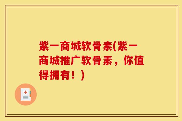紫一商城软骨素(紫一商城推广软骨素，你值得拥有！)