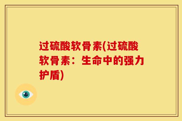过硫酸软骨素(过硫酸软骨素：生命中的强力护盾)