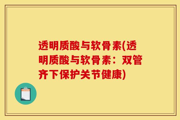 透明质酸与软骨素(透明质酸与软骨素：双管齐下保护关节健康)
