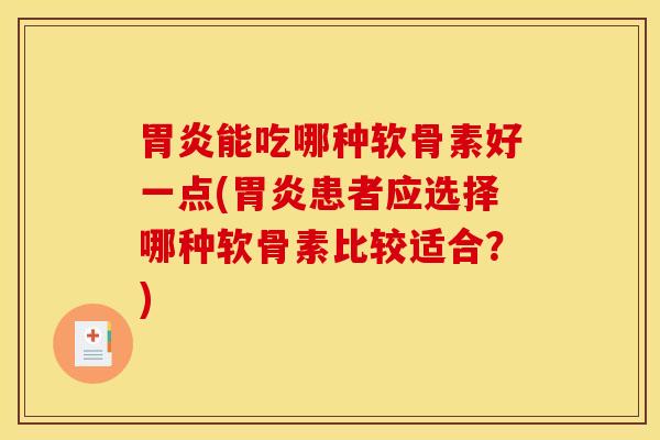 能吃哪种软骨素好一点(患者应选择哪种软骨素比较适合？)