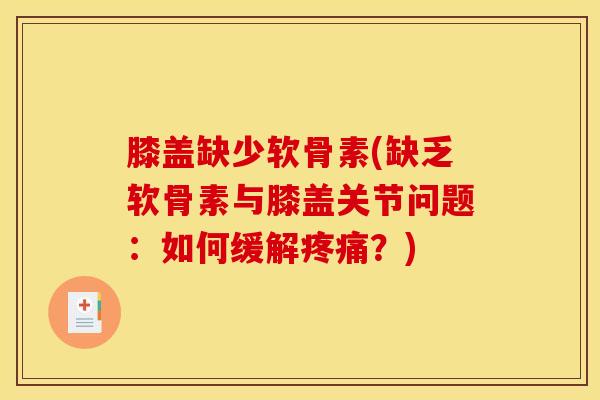 膝盖缺少软骨素(缺乏软骨素与膝盖关节问题：如何缓解疼痛？)