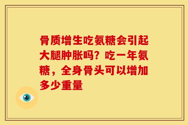 吃氨糖会引起大腿吗?吃一年氨糖,全身骨头可以增加多少重量 吃氨糖会引起大腿吗?吃一年氨糖,全身骨头可以增加多少重量