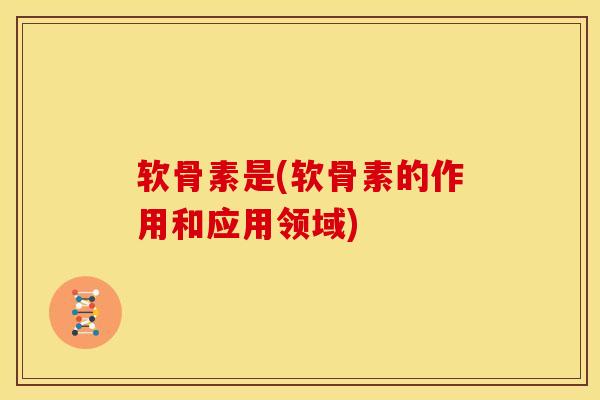 软骨素是(软骨素的作用和应用领域)