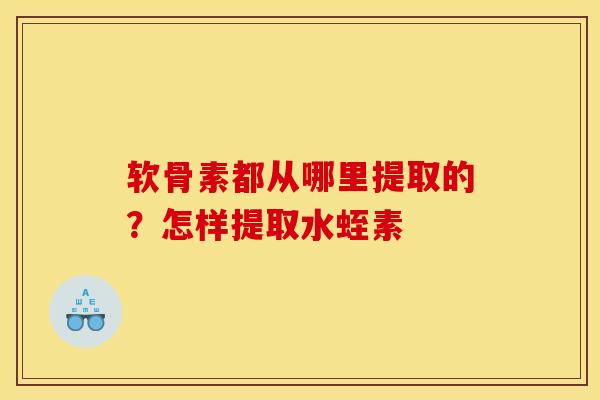 软骨素都从哪里提取的？怎样提取水蛭素