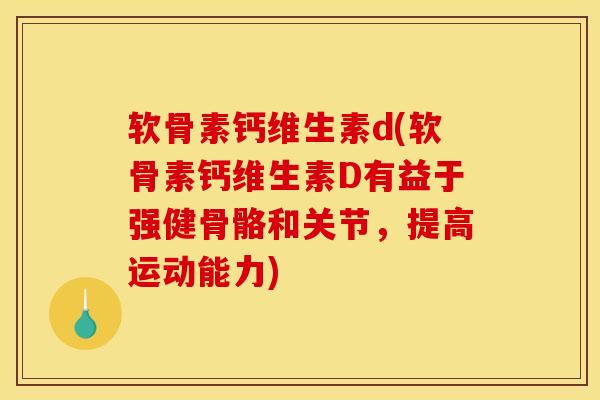 软骨素钙维生素d(软骨素钙维生素D有益于强健骨骼和关节，提高运动能力)