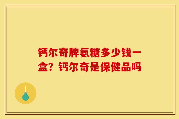 钙尔奇牌氨糖多少钱一盒？钙尔奇是保健品吗