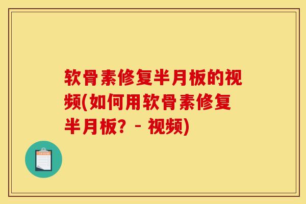 软骨素修复半月板的视频(如何用软骨素修复半月板？- 视频)