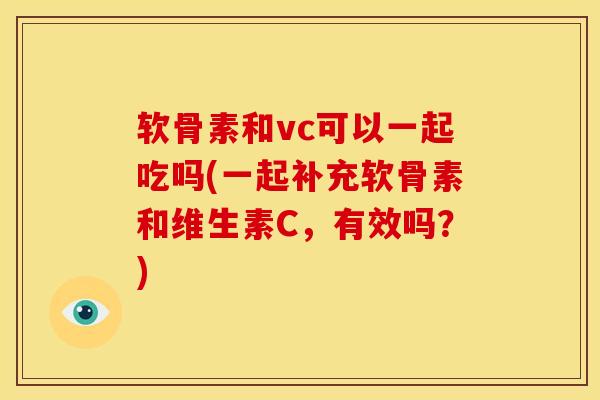 软骨素和vc可以一起吃吗(一起补充软骨素和维生素C，有效吗？)