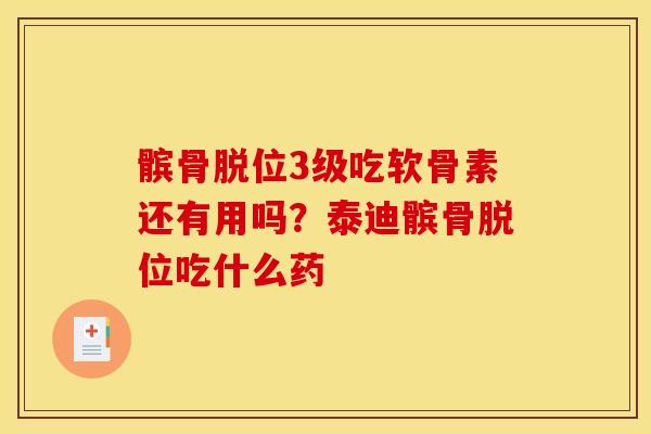 髌骨脱位3级吃软骨素还有用吗？泰迪髌骨脱位吃什么药
