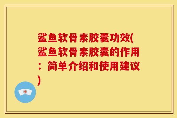 鲨鱼软骨素胶囊功效(鲨鱼软骨素胶囊的作用：简单介绍和使用建议)