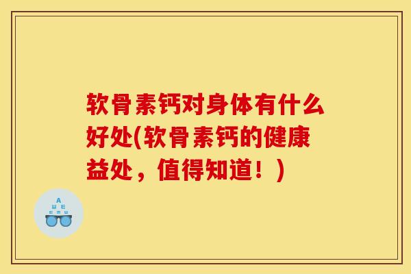 软骨素钙对身体有什么好处(软骨素钙的健康益处，值得知道！)