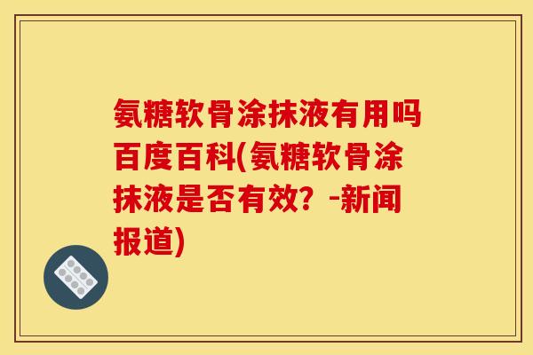 氨糖软骨涂抹液有用吗百度百科(氨糖软骨涂抹液是否有效？-新闻报道)