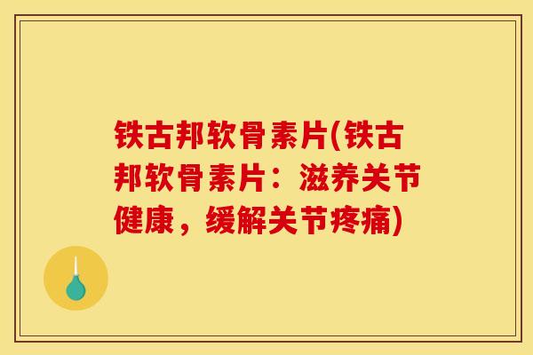 铁古邦软骨素片(铁古邦软骨素片:滋养关节健康,缓解关节) 铁古邦软骨素片(铁古邦软骨素片:滋养关节健康,缓解关节)
