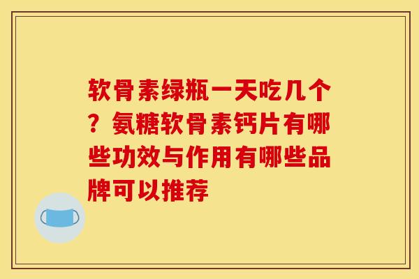 软骨素绿瓶一天吃几个？氨糖软骨素钙片有哪些功效与作用有哪些品牌可以推荐