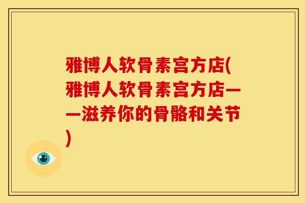 雅博人软骨素宫方店(雅博人软骨素宫方店——滋养你的骨骼和关节)