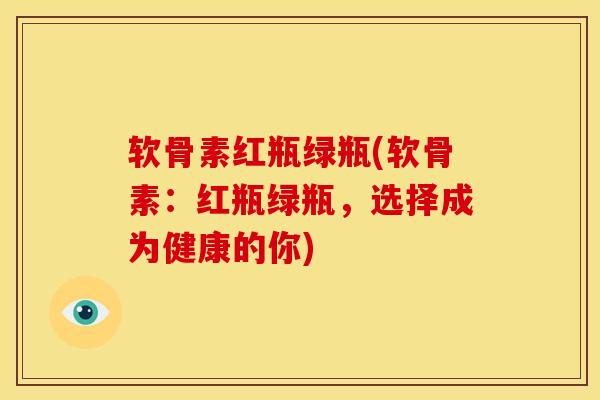 软骨素红瓶绿瓶(软骨素：红瓶绿瓶，选择成为健康的你)