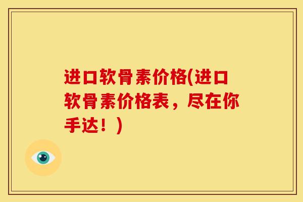 进口软骨素价格(进口软骨素价格表，尽在你手达！)