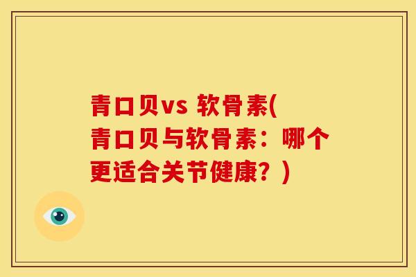 青口贝vs 软骨素(青口贝与软骨素：哪个更适合关节健康？)