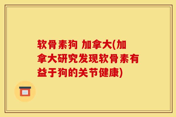 软骨素狗 加拿大(加拿大研究发现软骨素有益于狗的关节健康)