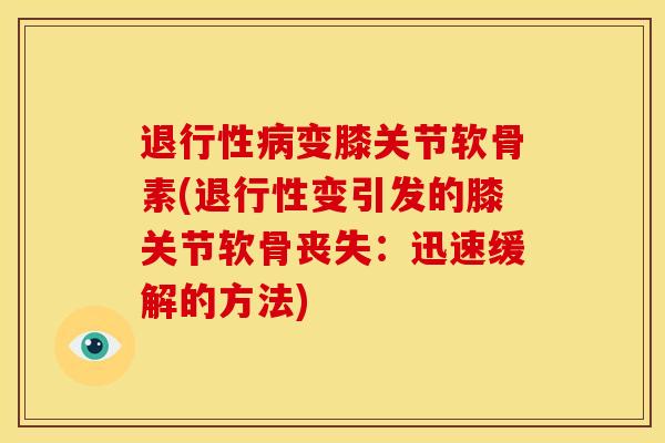 退行性病变膝关节软骨素(退行性变引发的膝关节软骨丧失：迅速缓解的方法)
