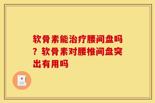 软骨素能腰间盘吗？软骨素对腰椎间盘突出有用吗