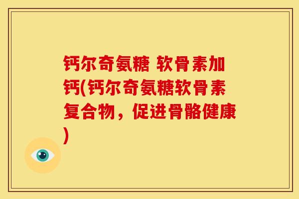 钙尔奇氨糖 软骨素加钙(钙尔奇氨糖软骨素复合物,促进骨骼健康) 钙尔奇氨糖 软骨素加钙(钙尔奇氨糖软骨素复合物,促进骨骼健康)