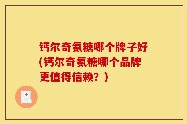 钙尔奇氨糖哪个牌子好(钙尔奇氨糖哪个品牌更值得信赖？)