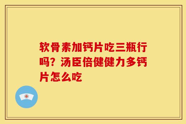 软骨素加钙片吃三瓶行吗？汤臣倍健健力多钙片怎么吃