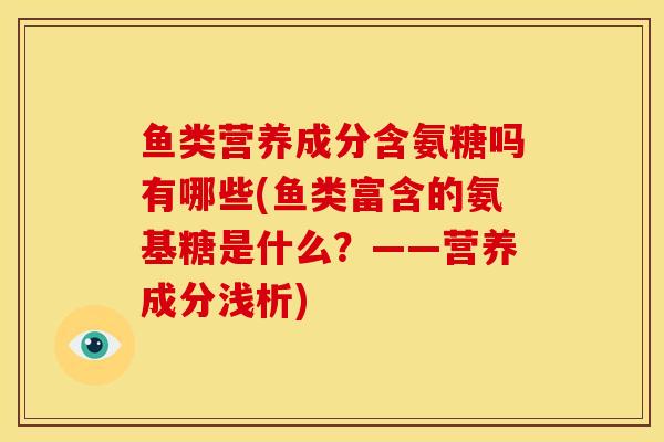 鱼类营养成分含氨糖吗有哪些(鱼类富含的氨基糖是什么？——营养成分浅析)